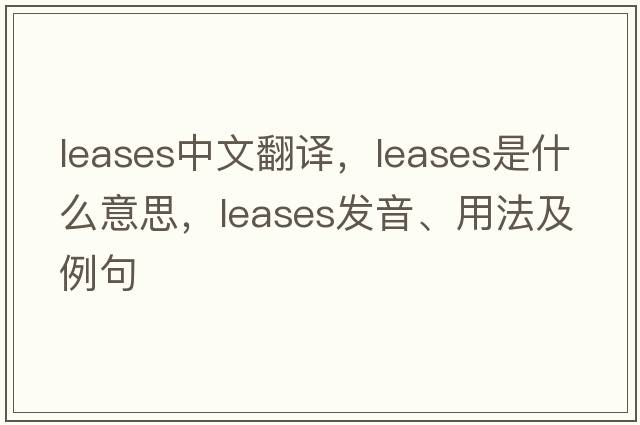 leases中文翻譯，leases是什么意思，leases發(fā)音、用法及例句