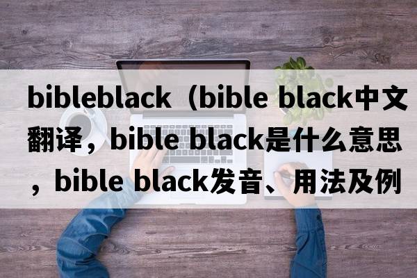 bibleblack（bible black中文翻譯，bible black是什么意思，bible black發(fā)音、用法及例句）