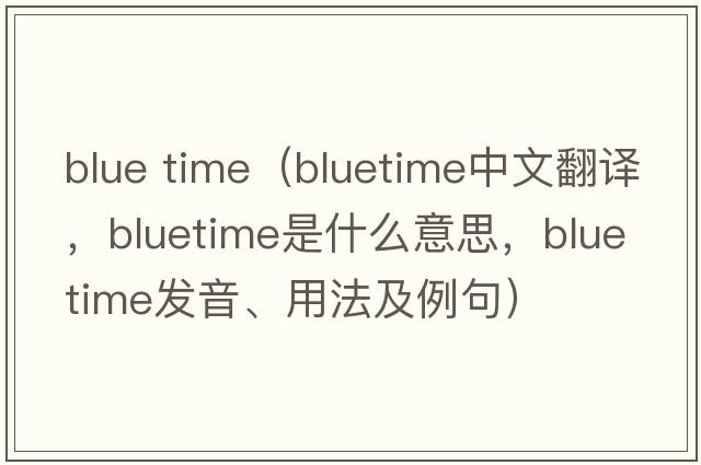 blue time（bluetime中文翻譯，bluetime是什么意思，bluetime發(fā)音、用法及例句）