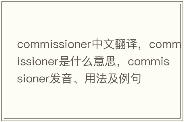 commissioner中文翻譯，commissioner是什么意思，commissioner發(fā)音、用法及例句