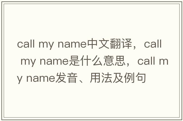 call my name中文翻譯，call my name是什么意思，call my name發(fā)音、用法及例句