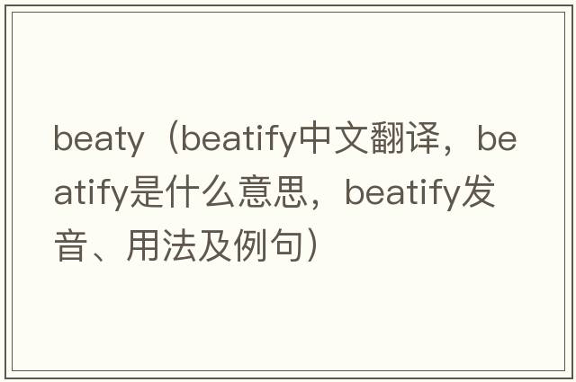beaty（beatify中文翻譯，beatify是什么意思，beatify發(fā)音、用法及例句）