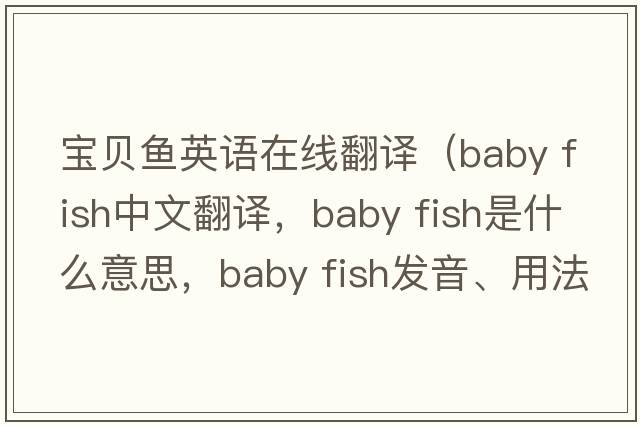 寶貝魚(yú)英語(yǔ)在線(xiàn)翻譯（baby fish中文翻譯，baby fish是什么意思，baby fish發(fā)音、用法及例句）