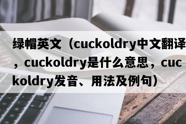 綠帽英文（cuckoldry中文翻譯，cuckoldry是什么意思，cuckoldry發(fā)音、用法及例句）