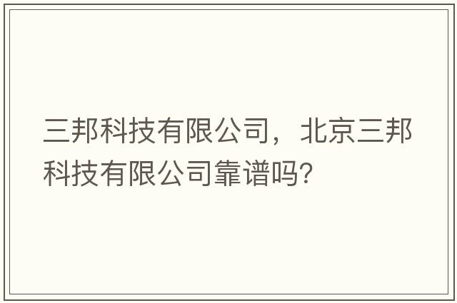 三邦科技有限公司，北京三邦科技有限公司靠譜嗎？