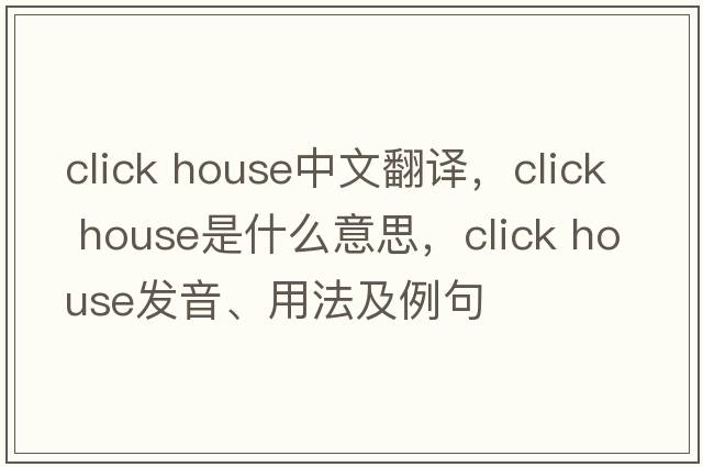 click house中文翻譯，click house是什么意思，click house發(fā)音、用法及例句