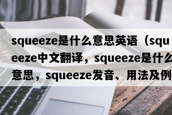 squeeze是什么意思英語(yǔ)（squeeze中文翻譯，squeeze是什么意思，squeeze發(fā)音、用法及例句）