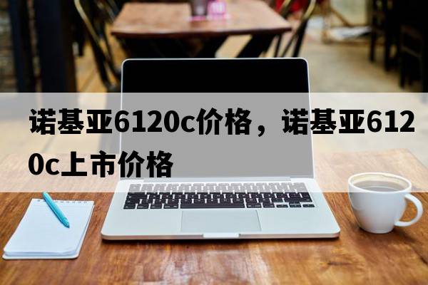諾基亞6120c價(jià)格，諾基亞6120c上市價(jià)格