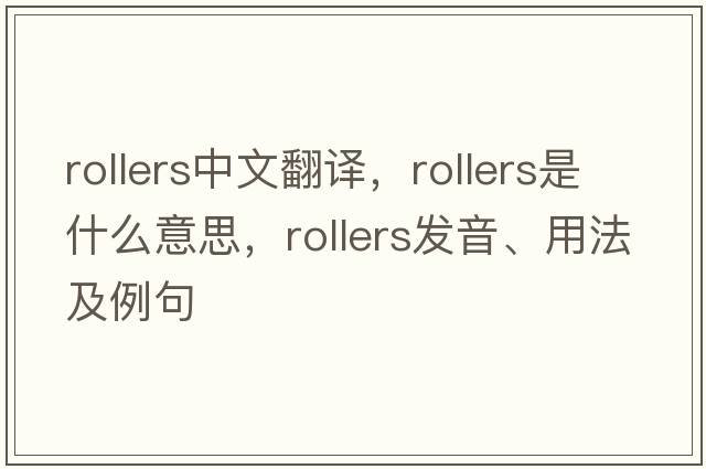 rollers中文翻譯，rollers是什么意思，rollers發(fā)音、用法及例句