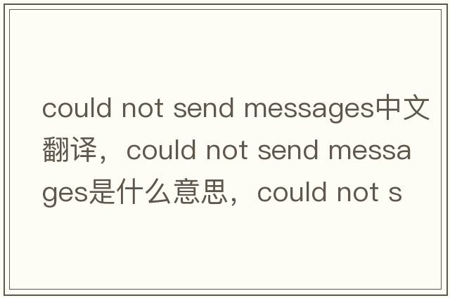 could not send messages中文翻譯，could not send messages是什么意思，could not send messages發(fā)音、用法及例句