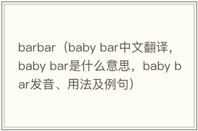 barbar（baby bar中文翻譯，baby bar是什么意思，baby bar發(fā)音、用法及例句）