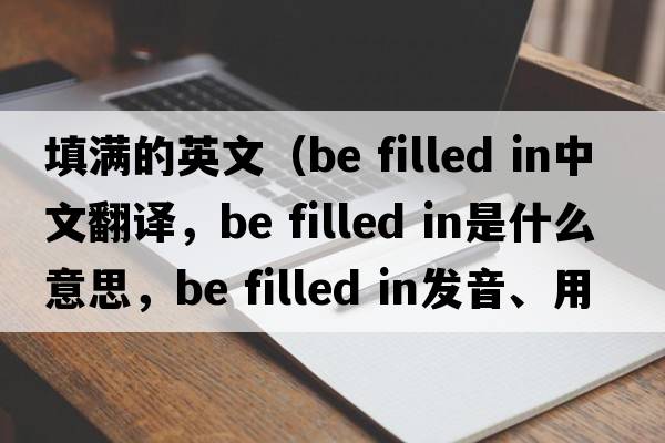 填滿(mǎn)的英文（be filled in中文翻譯，be filled in是什么意思，be filled in發(fā)音、用法及例句）