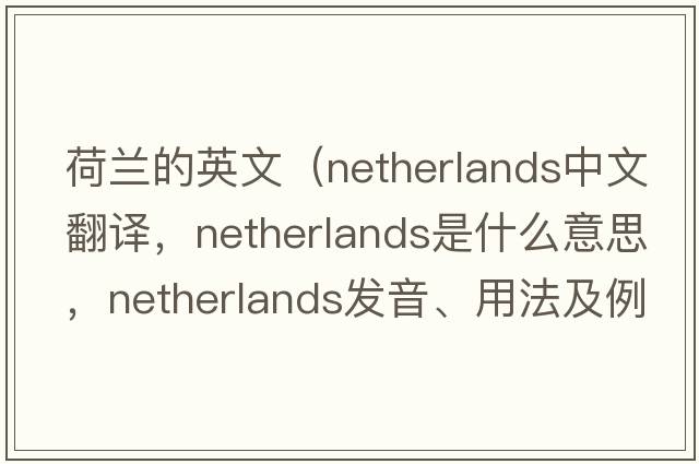 荷蘭的英文（Netherlands中文翻譯，Netherlands是什么意思，Netherlands發(fā)音、用法及例句）