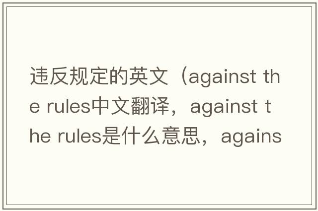 違反規定的英文（against the rules中文翻譯，against the rules是什么意思，against the rules發(fā)音、用法及例句）