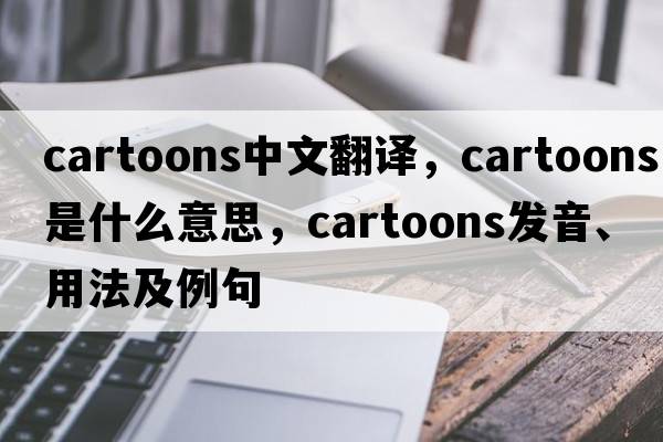cartoons中文翻譯，cartoons是什么意思，cartoons發(fā)音、用法及例句