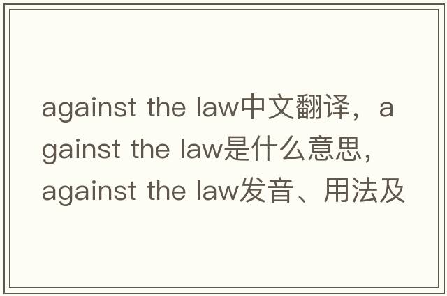 against the law中文翻譯，against the law是什么意思，against the law發(fā)音、用法及例句