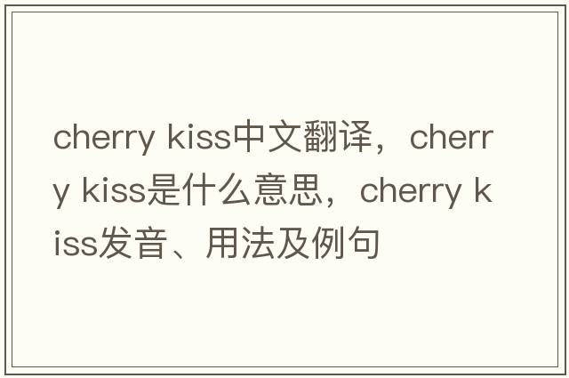 cherry kiss中文翻譯，cherry kiss是什么意思，cherry kiss發(fā)音、用法及例句