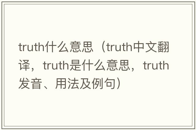 truth什么意思（truth中文翻譯，truth是什么意思，truth發(fā)音、用法及例句）
