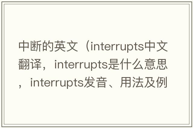 中斷的英文（interrupts中文翻譯，interrupts是什么意思，interrupts發(fā)音、用法及例句）