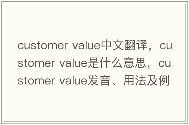 customer value中文翻譯，customer value是什么意思，customer value發(fā)音、用法及例句