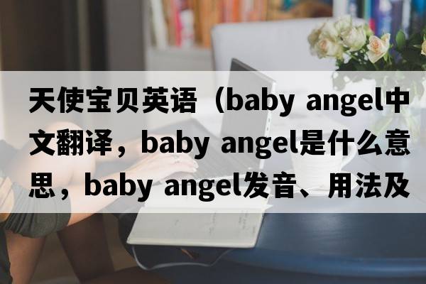 天使寶貝英語(yǔ)（baby angel中文翻譯，baby angel是什么意思，baby angel發(fā)音、用法及例句）