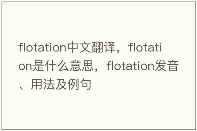 flotation中文翻譯，flotation是什么意思，flotation發(fā)音、用法及例句