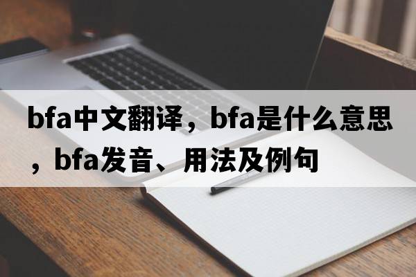 bfa中文翻譯，bfa是什么意思，bfa發(fā)音、用法及例句