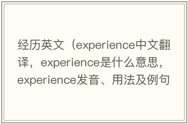 經(jīng)歷英文（experience中文翻譯，experience是什么意思，experience發(fā)音、用法及例句）