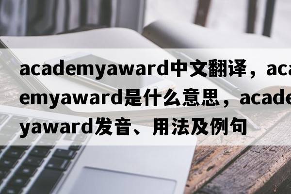 academyaward中文翻譯，academyaward是什么意思，academyaward發(fā)音、用法及例句