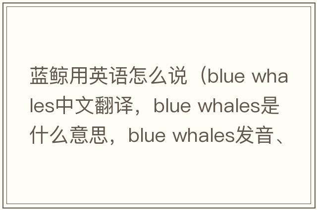 藍鯨用英語(yǔ)怎么說(shuō)（blue whales中文翻譯，blue whales是什么意思，blue whales發(fā)音、用法及例句）