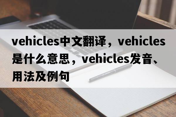 vehicles中文翻譯，vehicles是什么意思，vehicles發(fā)音、用法及例句