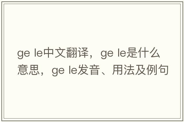 ge le中文翻譯，ge le是什么意思，ge le發(fā)音、用法及例句