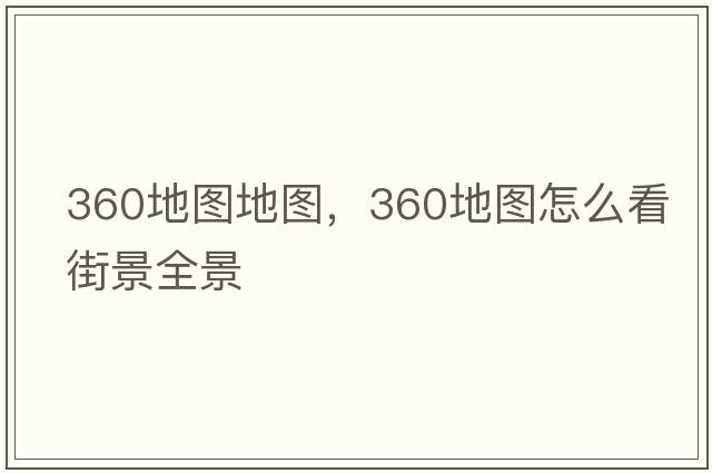 360地圖地圖，360地圖怎么看街景全景
