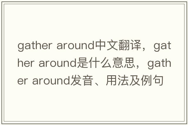 gather around中文翻譯，gather around是什么意思，gather around發(fā)音、用法及例句
