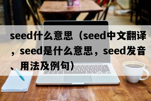 seed什么意思（seed中文翻譯，seed是什么意思，seed發(fā)音、用法及例句）