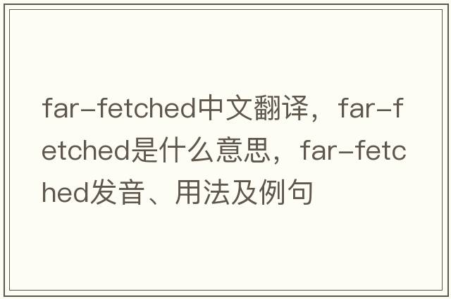 far-fetched中文翻譯，far-fetched是什么意思，far-fetched發(fā)音、用法及例句