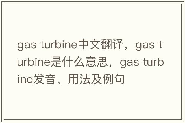 gas turbine中文翻譯，gas turbine是什么意思，gas turbine發(fā)音、用法及例句