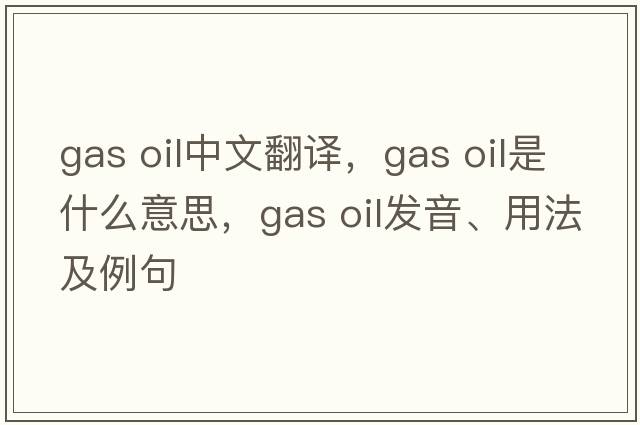gas oil中文翻譯，gas oil是什么意思，gas oil發(fā)音、用法及例句