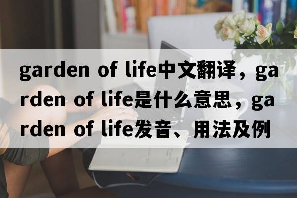 garden of life中文翻譯，garden of life是什么意思，garden of life發(fā)音、用法及例句