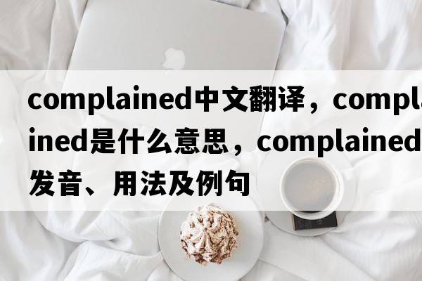 complained中文翻譯，complained是什么意思，complained發(fā)音、用法及例句