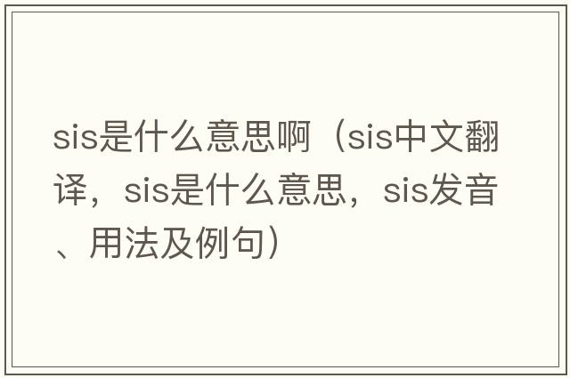 sis是什么意思?。╯is中文翻譯，sis是什么意思，sis發(fā)音、用法及例句）