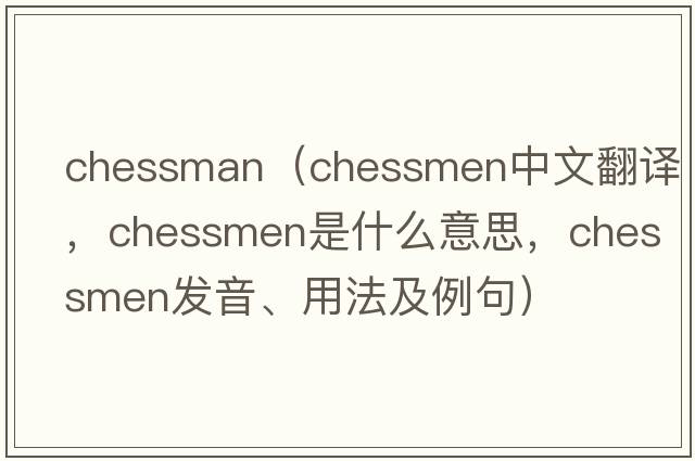 chessman（chessmen中文翻譯，chessmen是什么意思，chessmen發(fā)音、用法及例句）