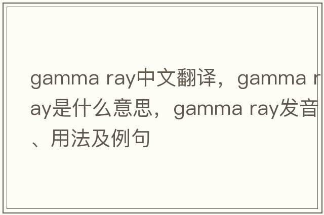 gamma ray中文翻譯，gamma ray是什么意思，gamma ray發(fā)音、用法及例句