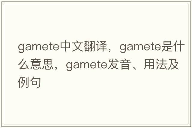 gamete中文翻譯，gamete是什么意思，gamete發(fā)音、用法及例句