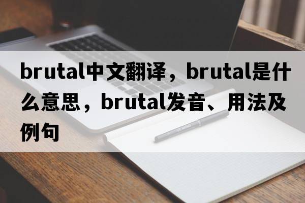 brutal中文翻譯，brutal是什么意思，brutal發(fā)音、用法及例句