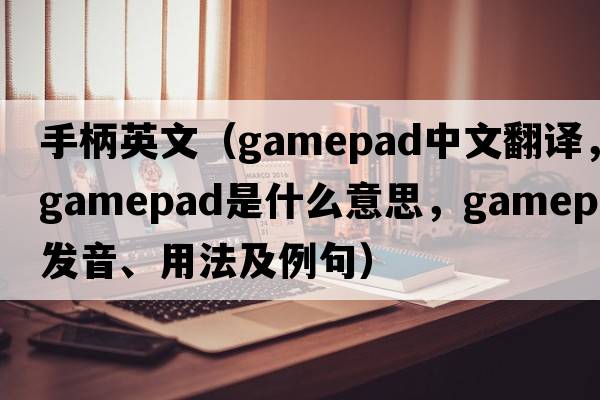 手柄英文（gamepad中文翻譯，gamepad是什么意思，gamepad發(fā)音、用法及例句）