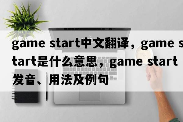 game start中文翻譯，game start是什么意思，game start發(fā)音、用法及例句