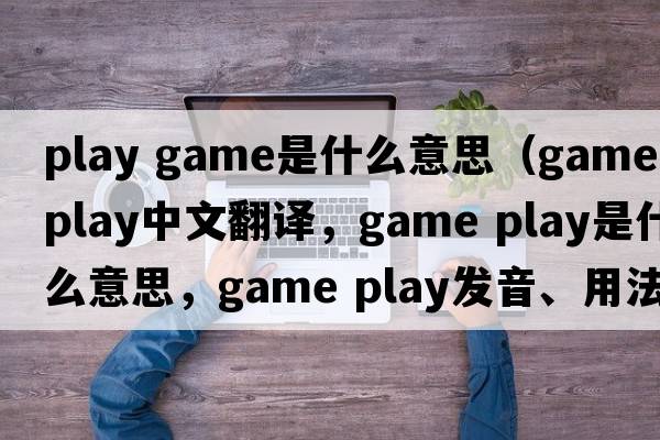 play game是什么意思（game play中文翻譯，game play是什么意思，game play發(fā)音、用法及例句）