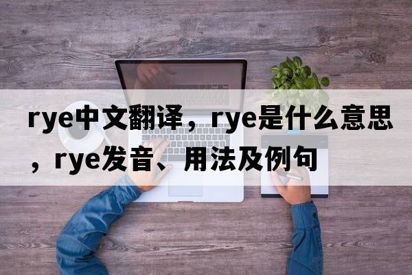 rye中文翻譯，rye是什么意思，rye發(fā)音、用法及例句