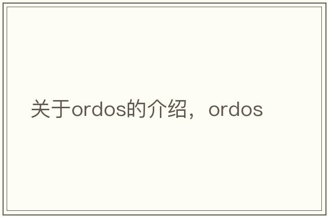 關(guān)于ordos的介紹，ordos